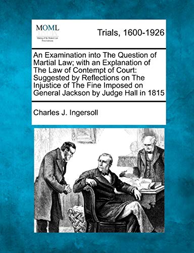 Beispielbild fr An Examination into The Question of Martial Law; with an Explanation of The Law of Contempt of Court: Suggested by Reflections on The Injustice of The . on General Jackson by Judge Hall in 1815 zum Verkauf von Mispah books