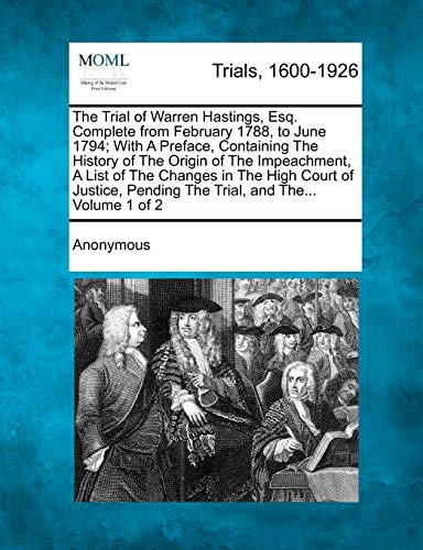 Stock image for The Trial of Warren Hastings, Esq. Complete from February 1788, to June 1794; With a Preface, Containing the History of the Origin of the Impeachment, . Pending the Trial, and The. Volume 1 of 2 for sale by Lucky's Textbooks