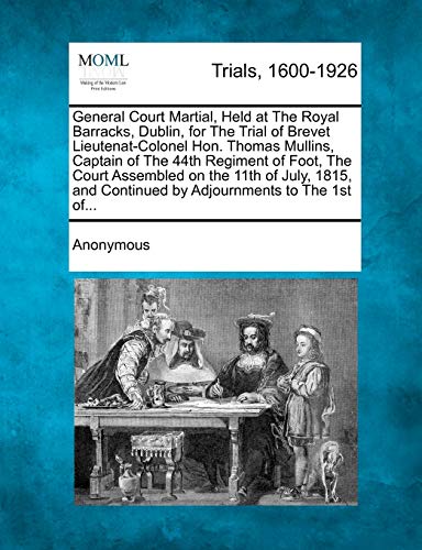 9781275090613: General Court Martial, Held at the Royal Barracks, Dublin, for the Trial of Brevet Lieutenat-Colonel Hon. Thomas Mullins, Captain of the 44th Regiment ... Continued by Adjournments to the 1st Of...