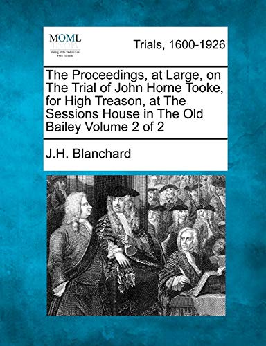 Stock image for The Proceedings, at Large, on the Trial of John Horne Tooke, for High Treason, at the Sessions House in the Old Bailey Volume 2 of 2 for sale by Lucky's Textbooks