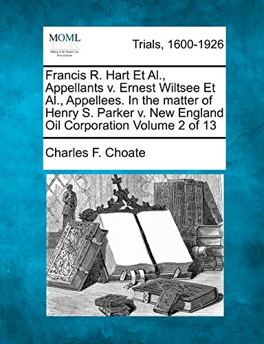 Stock image for Francis R. Hart et al., Appellants V. Ernest Wiltsee et al., Appellees. in the Matter of Henry S. Parker V. New England Oil Corporation Volume 2 of 13 for sale by Lucky's Textbooks