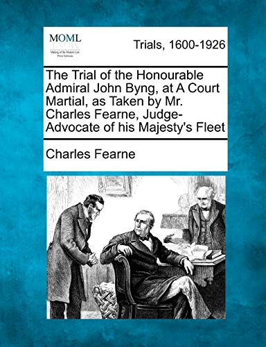 Stock image for The Trial of the Honourable Admiral John Byng, at a Court Martial, as Taken by Mr. Charles Fearne, Judge-Advocate of His Majesty's Fleet for sale by Lucky's Textbooks
