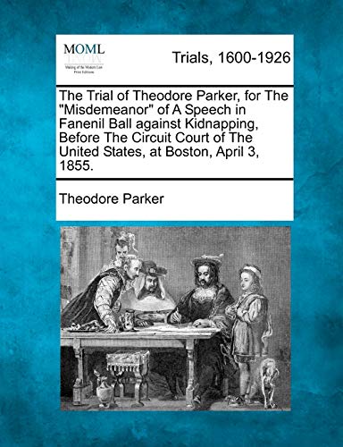 9781275108264: The Trial of Theodore Parker, for the "Misdemeanor" of a Speech in Fanenil Ball Against Kidnapping, Before the Circuit Court of the United States, at Boston, April 3, 1855.