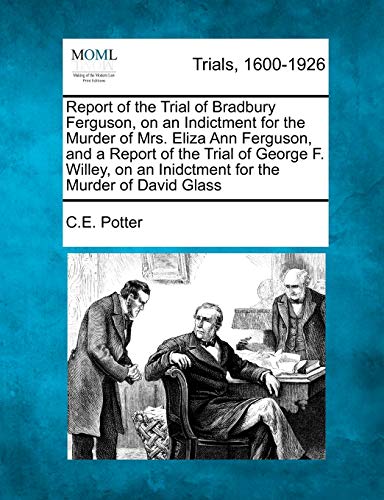 Stock image for Report of the Trial of Bradbury Ferguson, on an Indictment for the Murder of Mrs. Eliza Ann Ferguson, and a Report of the Trial of George F. Willey, on an Inidctment for the Murder of David Glass for sale by Lucky's Textbooks