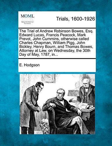 Beispielbild fr The Trial of Andrew Robinson Bowes, Esq. Edward Lucas, Francis Peacock, Mark Prevot, John Cummins, otherwise called Charles Chapman, William Pigg, . Wednesday, the 30th Day of May, 1787, in. zum Verkauf von WorldofBooks