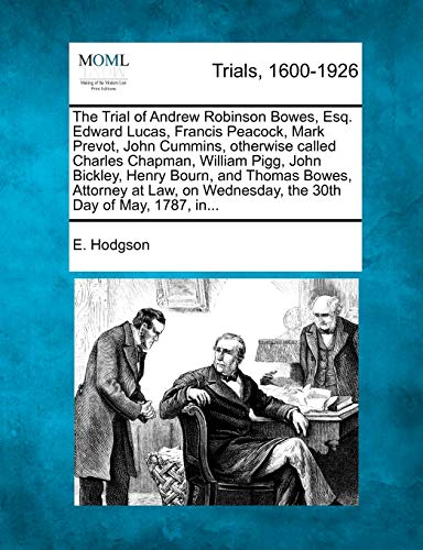 9781275110311: The Trial of Andrew Robinson Bowes, Esq. Edward Lucas, Francis Peacock, Mark Prevot, John Cummins, otherwise called Charles Chapman, William Pigg, ... Wednesday, the 30th Day of May, 1787, in...