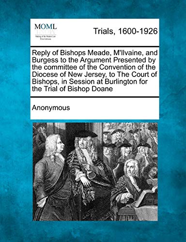 Beispielbild fr Reply of Bishops Meade, M'Ilvaine, and Burgess to the Argument Presented by the committee of the Convention of the Diocese of New Jersey, to The Court . at Burlington for the Trial of Bishop Doane zum Verkauf von Dunaway Books