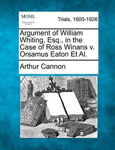 Stock image for Argument of William Whiting, Esq., in the Case of Ross Winans V. Orsamus Eaton et al. for sale by Lucky's Textbooks