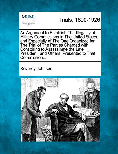 Imagen de archivo de An Argument to Establish the Illegality of Military Commissions in the United States, and Especially of the One Organized for the Trial of the Parties . and Others, Presented to That Commission, . a la venta por Lucky's Textbooks