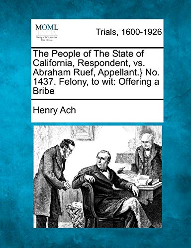 Imagen de archivo de The People of The State of California, Respondent, vs. Abraham Ruef, Appellant.} No. 1437. Felony, to wit: Offering a Bribe a la venta por Lucky's Textbooks