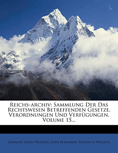 Reichs-Archiv: Sammlung Der Das Rechtswesen Betreffenden Gesetze, Verordnungen Und Verfugungen, Volume 15... (German Edition) (9781275276284) by Weissler, Adolf; Bergmann, Hans