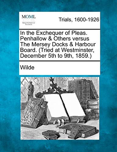 In the Exchequer of Pleas. Penhallow & Others Versus the Mersey Docks & Harbour Board. (Tried at Westminster, December 5th to 9th, 1859.) (9781275308428) by Wilde Colin Lad