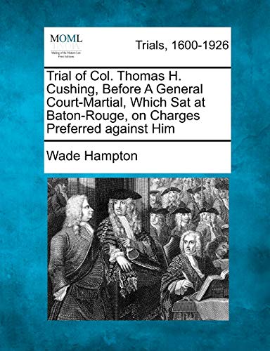 Stock image for Trial of Col. Thomas H. Cushing, Before a General Court-Martial, Which SAT at Baton-Rouge, on Charges Preferred Against Him for sale by Lucky's Textbooks