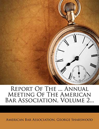 Report Of The ... Annual Meeting Of The American Bar Association, Volume 2... (9781275320833) by Association, American Bar; Sharswood, George