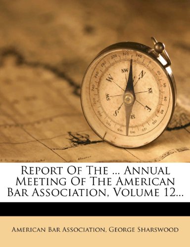 Report Of The ... Annual Meeting Of The American Bar Association, Volume 12... (9781275340381) by Association, American Bar; Sharswood, George