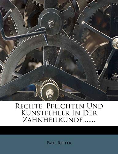 Rechte, Pflichten Und Kunstfehler In Der Zahnheilkunde ...... (German Edition) (9781275359314) by Ritter, Paul