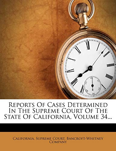 Reports Of Cases Determined In The Supreme Court Of The State Of California, Volume 34... (9781275410831) by Court, California. Supreme; Company, Bancroft-Whitney