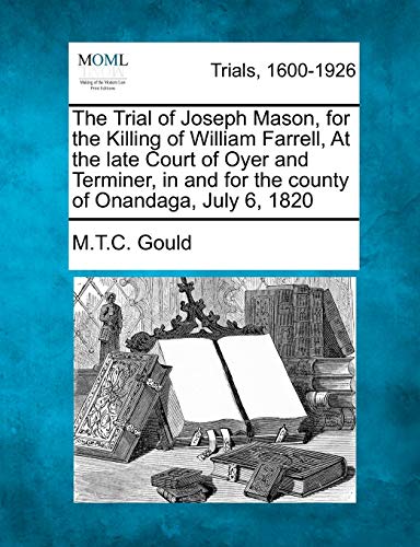 Stock image for The Trial of Joseph Mason, for the Killing of William Farrell, at the Late Court of Oyer and Terminer, in and for the County of Onandaga, July 6, 1820 for sale by Lucky's Textbooks
