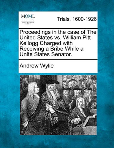 Stock image for Proceedings in the Case of the United States vs. William Pitt Kellogg Charged with Receiving a Bribe While a Unite States Senator. for sale by Lucky's Textbooks