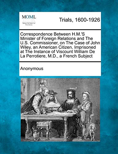 9781275508866: Correspondence Between H.M.'s Minister of Foreign Relations and the U.S. Commissioner, on the Case of John Wiley, an American Citizen, Imprisoned at t