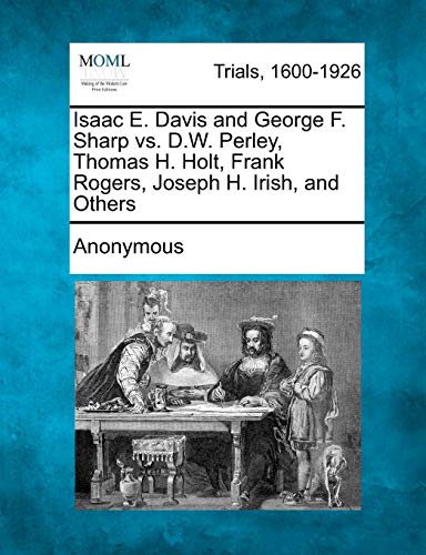 Isaac E. Davis and George F. Sharp vs. D.W. Perley, Thomas H. Holt, Frank Rogers, Joseph H. Irish, and Others (9781275514775) by Anonymous