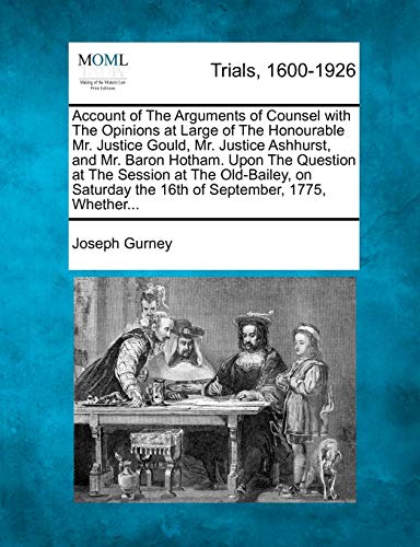 Account of the Arguments of Counsel with the Opinions at Large of the Honourable Mr. Justice Gould, Mr. Justice Ashhurst, and Mr. Baron Hotham. Upon ... the 16th of September, 1775, Whether... (9781275515376) by Gurney, Joseph
