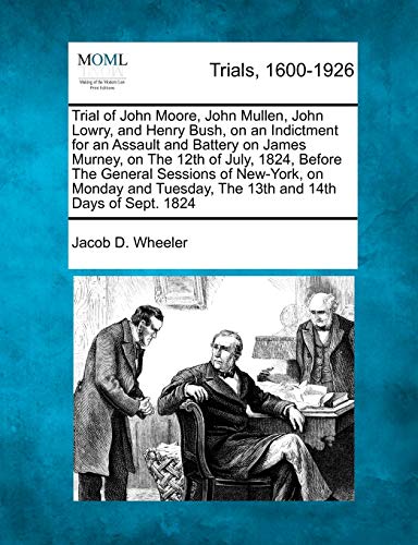 Stock image for Trial of John Moore, John Mullen, John Lowry, and Henry Bush, on an Indictment for an Assault and Battery on James Murney, on the 12th of July, 1824, . Tuesday, the 13th and 14th Days of Sept. 1824 for sale by Lucky's Textbooks