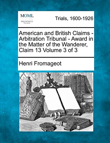 Imagen de archivo de American and British Claims - Arbitration Tribunal - Award in the Matter of the Wanderer, Claim 13 Volume 3 of 3 a la venta por Lucky's Textbooks