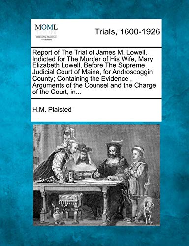 Imagen de archivo de Report of the Trial of James M. Lowell, Indicted for the Murder of His Wife, Mary Elizabeth Lowell, Before the Supreme Judicial Court of Maine, for . Counsel and the Charge of the Court, In. a la venta por Lucky's Textbooks