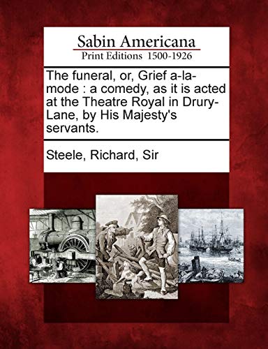 The Funeral, Or, Grief A-La-Mode: A Comedy, as It Is Acted at the Theatre Royal in Drury-Lane, by His Majesty\\ s Servants