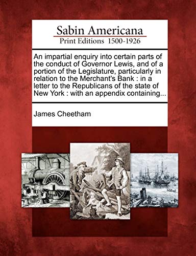 Stock image for An Impartial Enquiry Into Certain Parts of the Conduct of Governor Lewis, and of a Portion of the Legislature, Particularly in Relation to the . of New York: With an Appendix Containing. for sale by Lucky's Textbooks