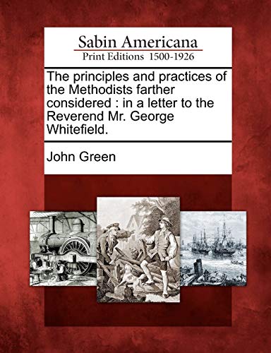 Stock image for The Principles and Practices of the Methodists Farther Considered: In a Letter to the Reverend Mr. George Whitefield. for sale by Lucky's Textbooks