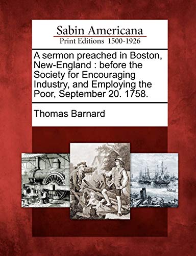 A Sermon Preached in Boston, New-England: Before the Society for Encouraging Industry, and Employing the Poor, September 20. 1758. (9781275625617) by Barnard, Thomas
