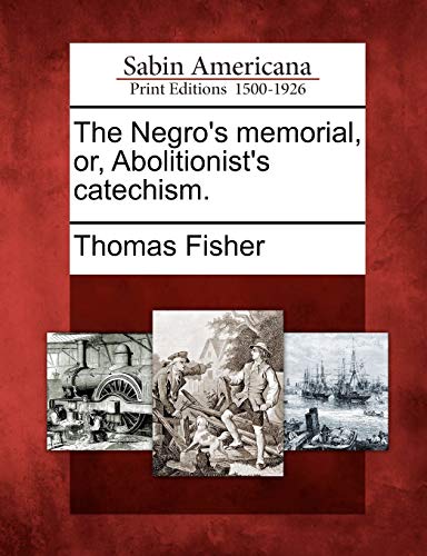 The Negro's Memorial, Or, Abolitionist's Catechism. (9781275627574) by Fisher, Thomas