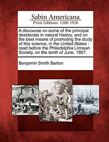 Stock image for A Discourse on Some of the Principal Desiderata in Natural History, and on the Best Means of Promoting the Study of This Science, in the . Linnean Society, on the Tenth of June, 1807. for sale by Lucky's Textbooks