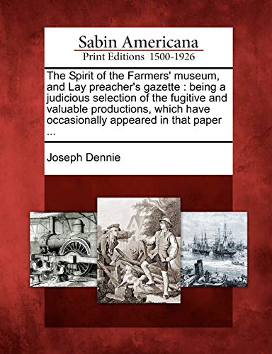 9781275642355: The Spirit of the Farmers' museum, and Lay preacher's gazette: being a judicious selection of the fugitive and valuable productions, which have occasionally appeared in that paper ...