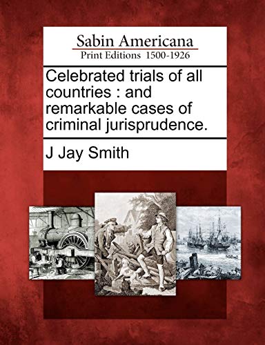 Celebrated trials of all countries: and remarkable cases of criminal jurisprudence. (9781275642386) by Smith, J Jay