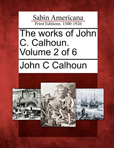 The works of John C. Calhoun. Volume 2 of 6 (9781275643819) by Calhoun, John C