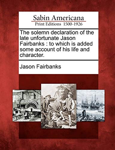 9781275644755: The Solemn Declaration of the Late Unfortunate Jason Fairbanks: To Which Is Added Some Account of His Life and Character.