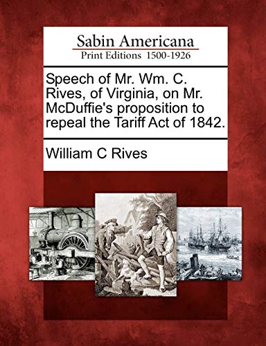Imagen de archivo de Speech of Mr. Wm. C. Rives, of Virginia, on Mr. McDuffie's Proposition to Repeal the Tariff Act of 1842. a la venta por Lucky's Textbooks