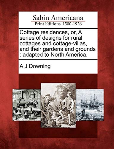 9781275647329: Cottage residences, or, A series of designs for rural cottages and cottage-villas, and their gardens and grounds: adapted to North America.