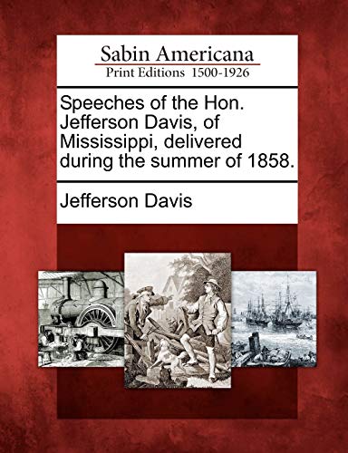 Speeches of the Hon. Jefferson Davis, of Mississippi, Delivered During the Summer of 1858. (9781275652422) by Davis, Jefferson