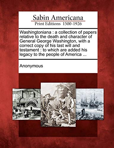 Stock image for Washingtoniana: A Collection of Papers Relative to the Death and Character of General George Washington, with a Correct Copy of His La for sale by Lucky's Textbooks