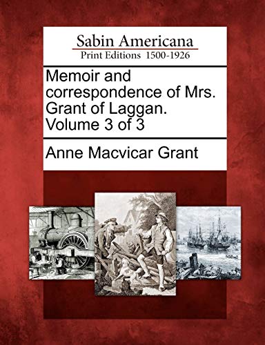 Memoir and Correspondence of Mrs. Grant of Laggan. Volume 3 of 3 (9781275664364) by Grant, Anne MacVicar