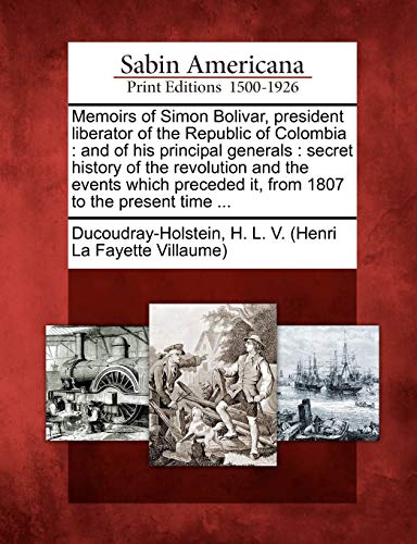 Stock image for Memoirs of Simon Bolivar, president liberator of the Republic of Colombia and of his principal generals secret history of the revolution and the it, from 1807 to the present time for sale by PBShop.store US