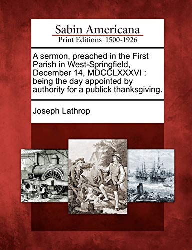 Stock image for A Sermon, Preached in the First Parish in West-Springfield, December 14, MDCCLXXXVI: Being the Day Appointed by Authority for a Publick Thanksgiving. for sale by Ebooksweb