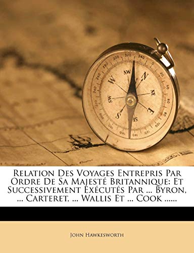 Relation Des Voyages Entrepris Par Ordre De Sa MajestÃ© Britannique: Et Successivement ExÃ©cutÃ©s Par ... Byron, ... Carteret, ... Wallis Et ... Cook ...... (French Edition) (9781275695627) by Hawkesworth, John