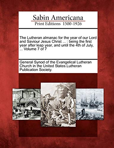 Stock image for The Lutheran Almanac for the Year of Our Lord and Saviour Jesus Christ .: Being the First Year After Leap Year, and Until the 4th of July, . Volume 7 of 7 for sale by Lucky's Textbooks