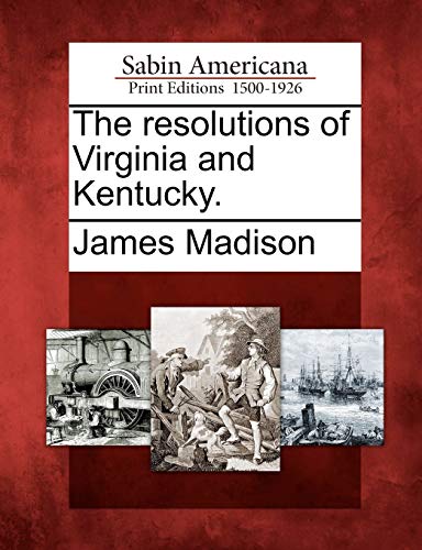 The Resolutions of Virginia and Kentucky. (9781275708600) by Madison, James