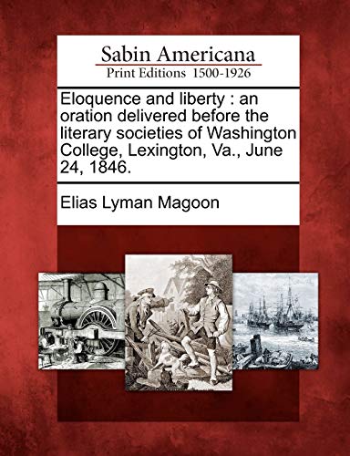 Beispielbild fr Eloquence and Liberty: An Oration Delivered Before the Literary Societies of Washington College, Lexington, Va., June 24, 1846. zum Verkauf von Lucky's Textbooks